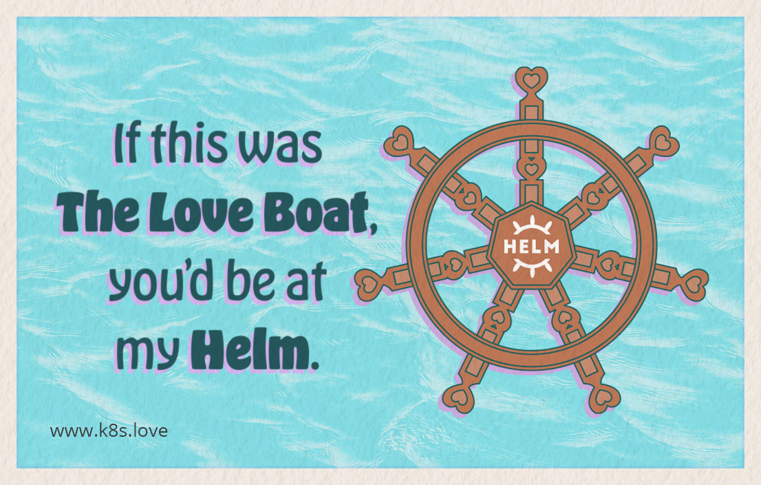 You know, if this was The Love Boat, you'd be at my Helm. Happy Valenk8sday
